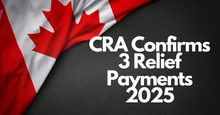 CRA Confirms 3 Key Relief Payments for Seniors in 2025: What you Need to Know